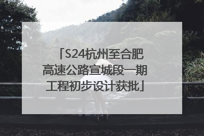 S24杭州至合肥高速公路宣城段一期工程初步设计获批
