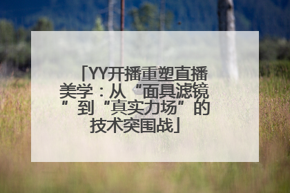 YY开播重塑直播美学：从“面具滤镜”到“真实力场”的技术突围战